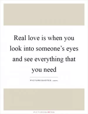 Real love is when you look into someone’s eyes and see everything that you need Picture Quote #1