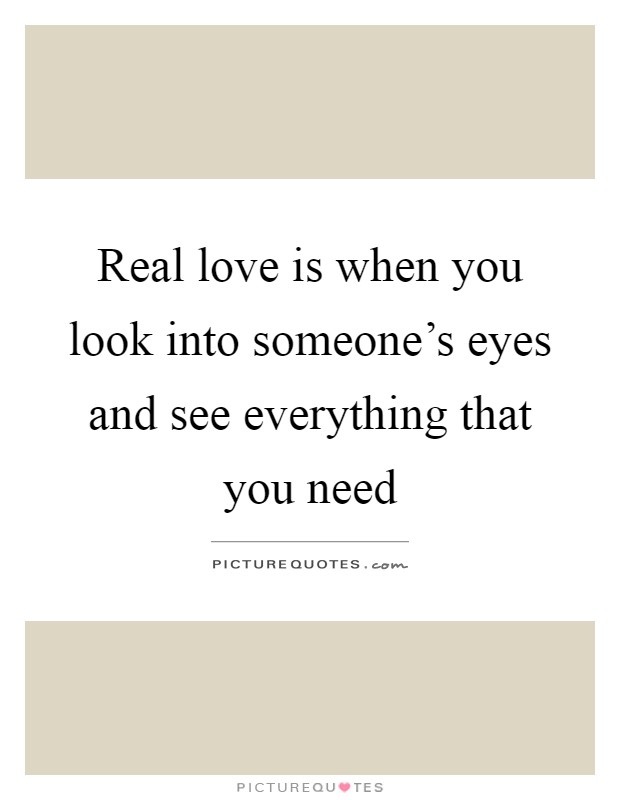 Real love is when you look into someone's eyes and see everything that you need Picture Quote #1