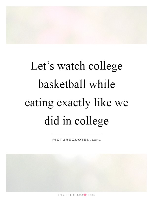 Let's watch college basketball while eating exactly like we did in college Picture Quote #1