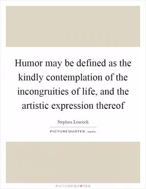 Humor may be defined as the kindly contemplation of the incongruities of life, and the artistic expression thereof Picture Quote #1