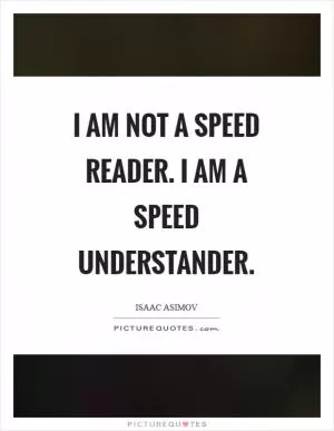 I am not a speed reader. I am a speed understander Picture Quote #1
