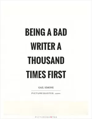 Being a bad writer a thousand times first Picture Quote #1