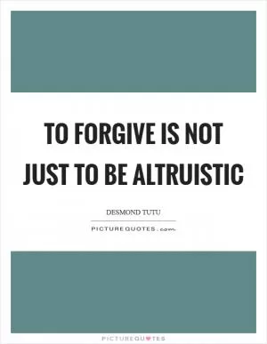 To forgive is not just to be altruistic Picture Quote #1