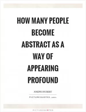 How many people become abstract as a way of appearing profound Picture Quote #1