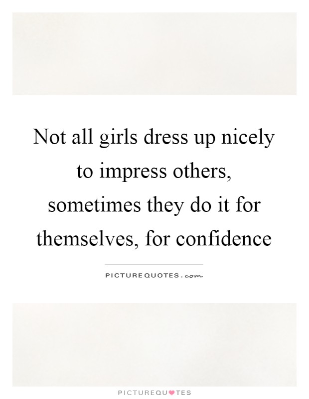 Not all girls dress up nicely to impress others, sometimes they do it for themselves, for confidence Picture Quote #1