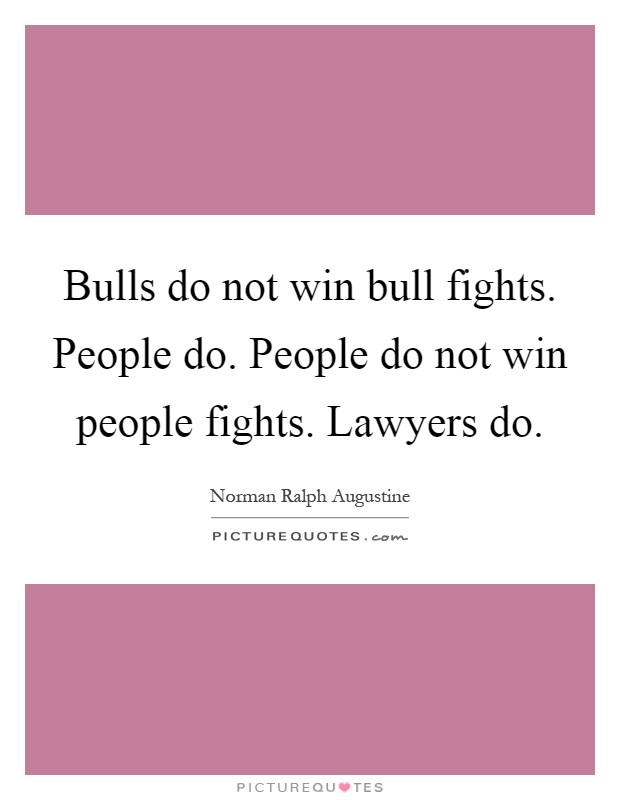 Bulls do not win bull fights. People do. People do not win people fights. Lawyers do Picture Quote #1