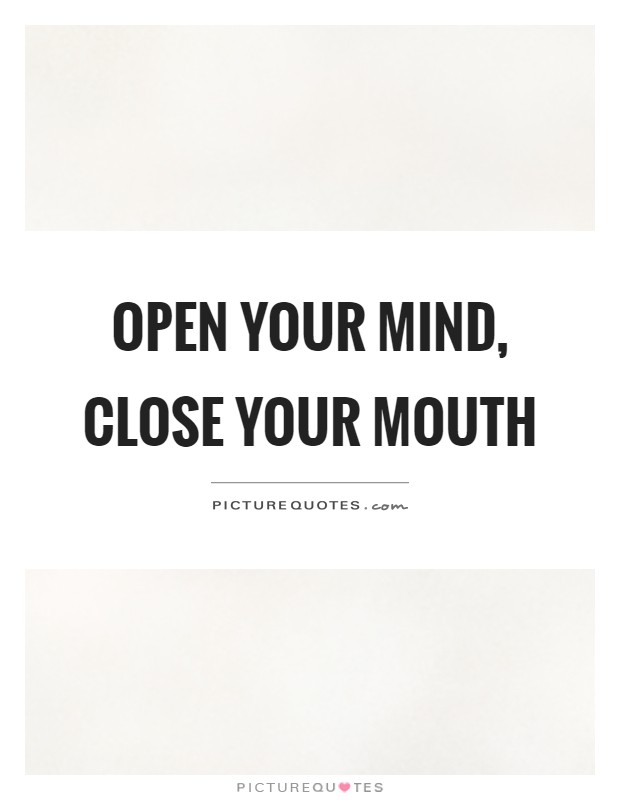 Open your mind, close your mouth Picture Quote #1