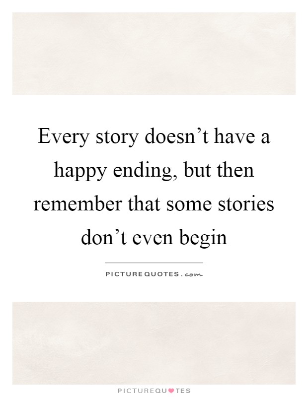 Every story doesn't have a happy ending, but then remember that some stories don't even begin Picture Quote #1