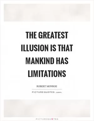 The greatest illusion is that mankind has limitations Picture Quote #1