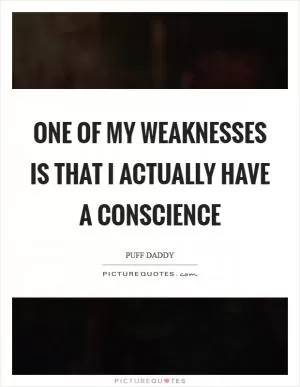 One of my weaknesses is that I actually have a conscience Picture Quote #1