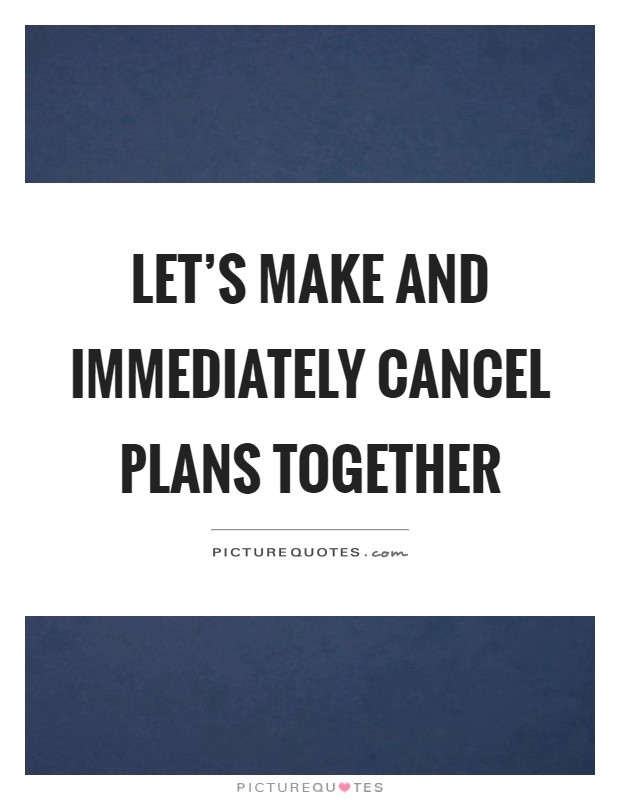 Let's make and immediately cancel plans together Picture Quote #1