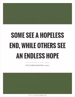 Some see a hopeless end, while others see an endless hope Picture Quote #1