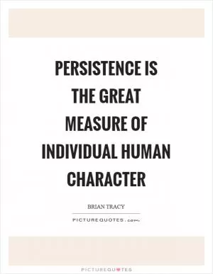 Persistence is the great measure of individual human character Picture Quote #1