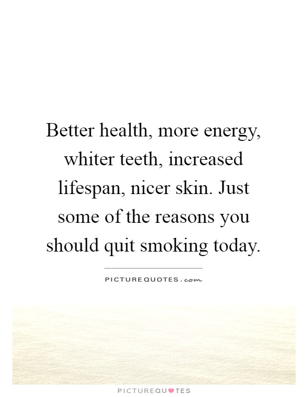 Better health, more energy, whiter teeth, increased lifespan, nicer skin. Just some of the reasons you should quit smoking today Picture Quote #1