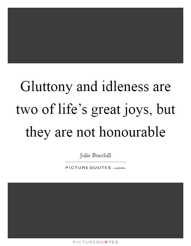 Gluttony and idleness are two of life's great joys, but they are not honourable Picture Quote #1