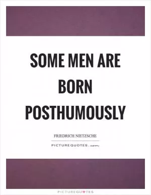 Some men are born posthumously Picture Quote #1