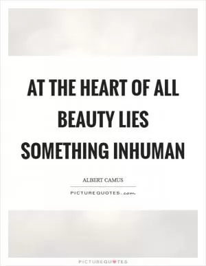 At the heart of all beauty lies something inhuman Picture Quote #1