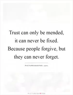 Trust can only be mended, it can never be fixed. Because people forgive, but they can never forget Picture Quote #1