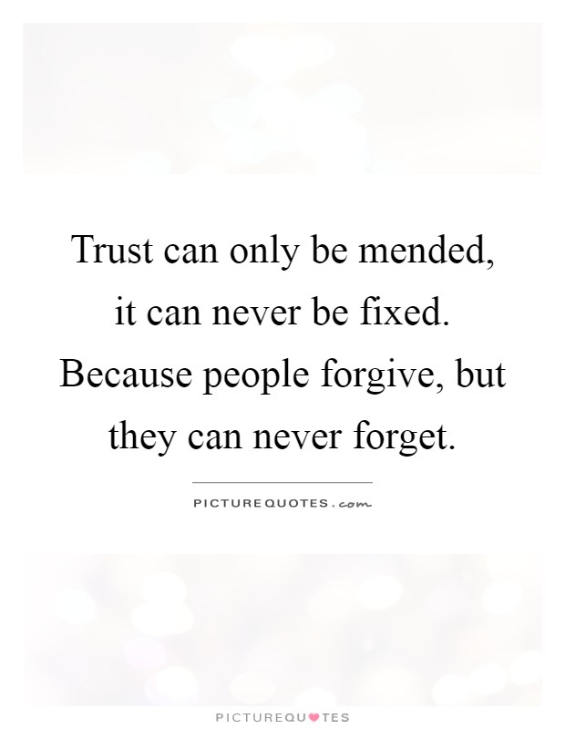 Trust can only be mended, it can never be fixed. Because people forgive, but they can never forget Picture Quote #1