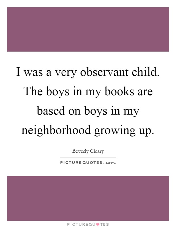 I was a very observant child. The boys in my books are based on boys in my neighborhood growing up Picture Quote #1
