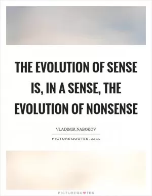 The evolution of sense is, in a sense, the evolution of nonsense Picture Quote #1