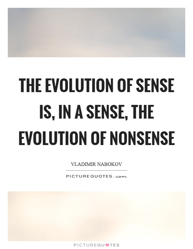 The evolution of sense is, in a sense, the evolution of nonsense Picture Quote #1