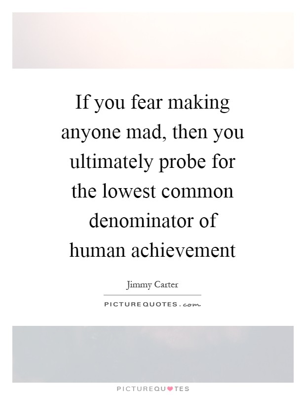 If you fear making anyone mad, then you ultimately probe for the lowest common denominator of human achievement Picture Quote #1