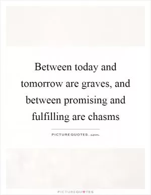 Between today and tomorrow are graves, and between promising and fulfilling are chasms Picture Quote #1