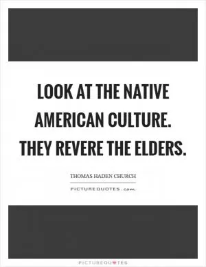 Look at the Native American culture. They revere the elders Picture Quote #1