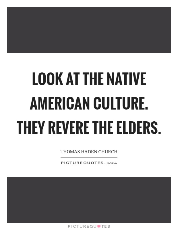 Look at the Native American culture. They revere the elders Picture Quote #1