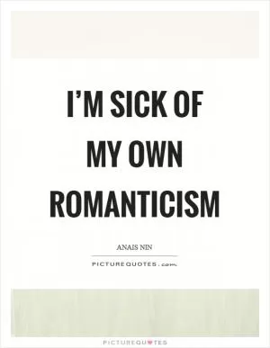 I’m sick of my own romanticism Picture Quote #1