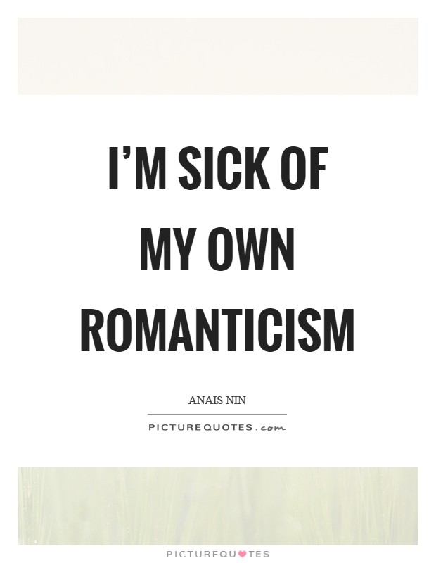 I'm sick of my own romanticism Picture Quote #1