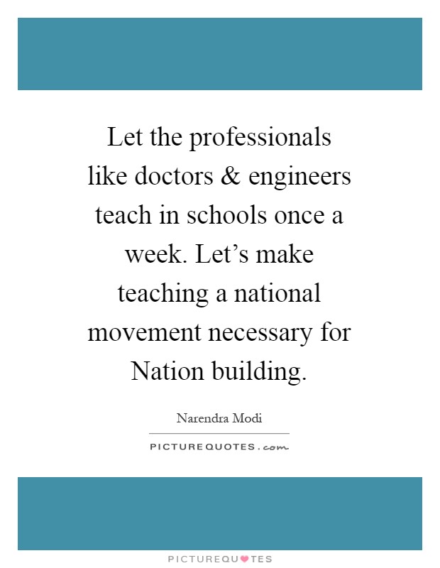Let the professionals like doctors and engineers teach in schools once a week. Let's make teaching a national movement necessary for Nation building Picture Quote #1
