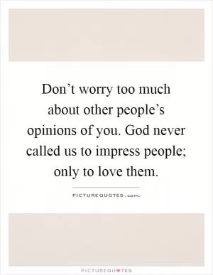Don’t worry too much about other people’s opinions of you. God never called us to impress people; only to love them Picture Quote #1
