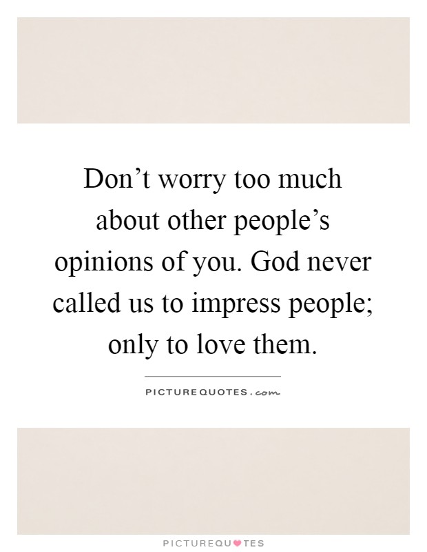 Don't worry too much about other people's opinions of you. God never called us to impress people; only to love them Picture Quote #1