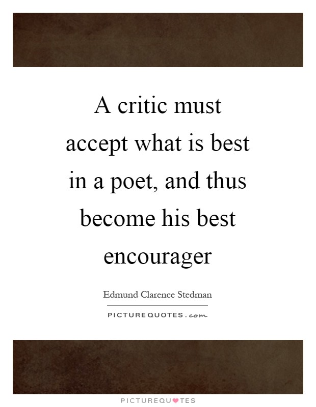 A critic must accept what is best in a poet, and thus become his best encourager Picture Quote #1