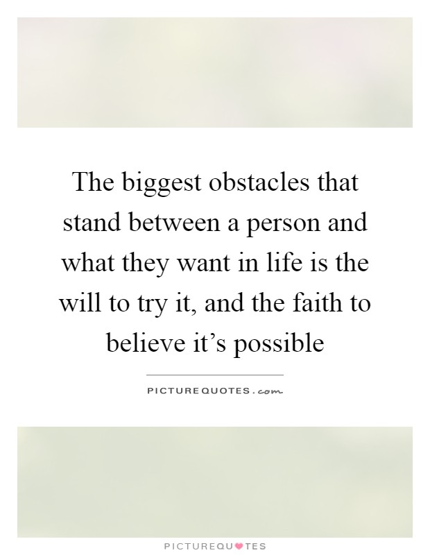The biggest obstacles that stand between a person and what they want in life is the will to try it, and the faith to believe it's possible Picture Quote #1