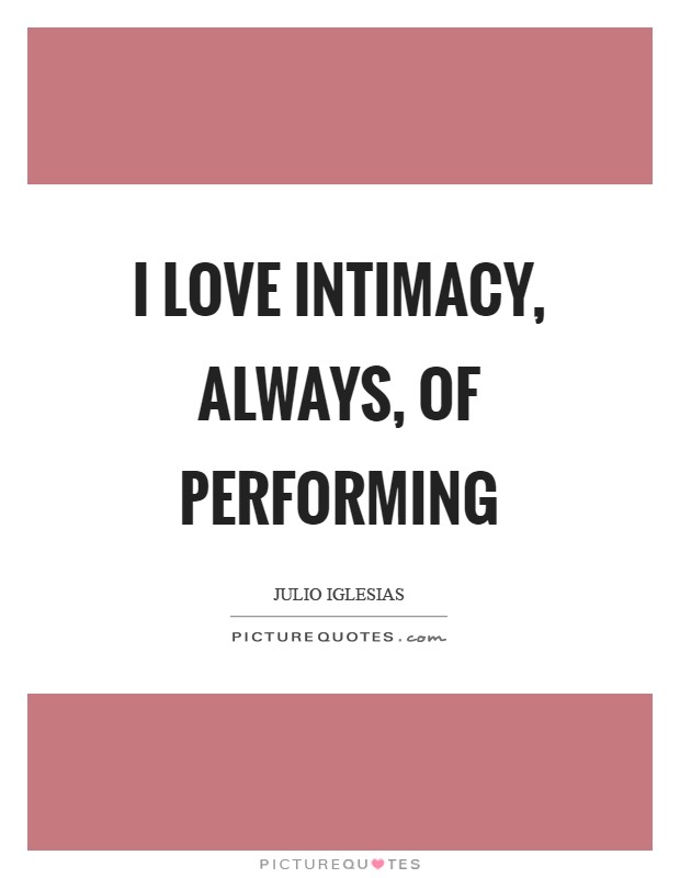 I love intimacy, always, of performing Picture Quote #1