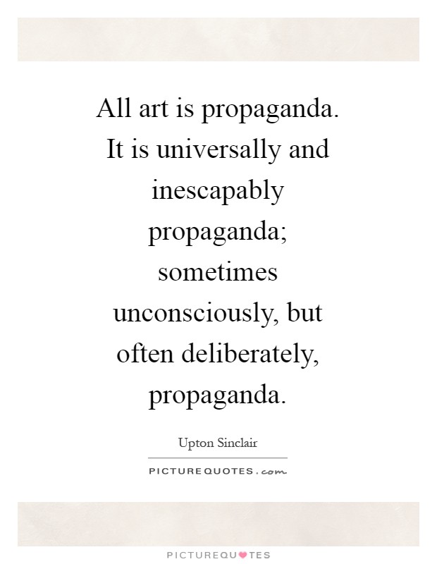 All art is propaganda. It is universally and inescapably propaganda; sometimes unconsciously, but often deliberately, propaganda Picture Quote #1
