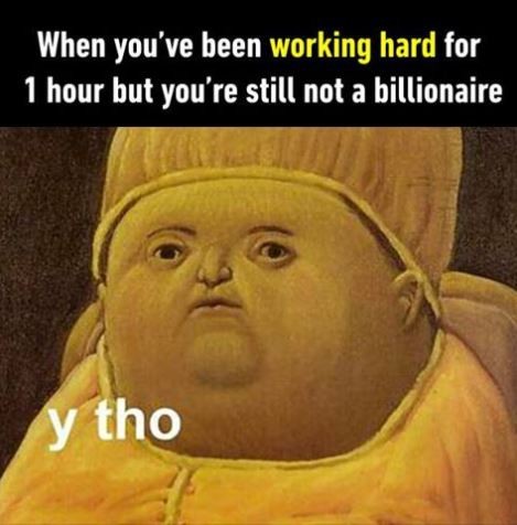 When you've been working hard for 1 hour but you're still not a billionaire. Y Tho Picture Quote #1