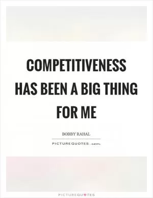 Competitiveness has been a big thing for me Picture Quote #1