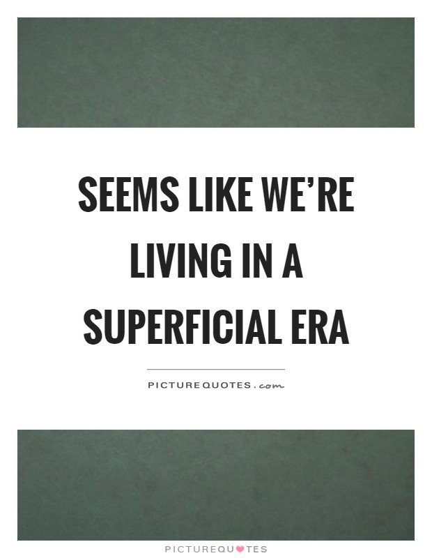 Seems like we're living in a superficial era Picture Quote #1