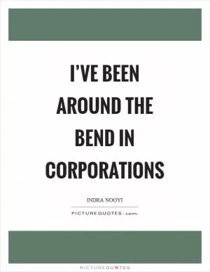 I’ve been around the bend in corporations Picture Quote #1