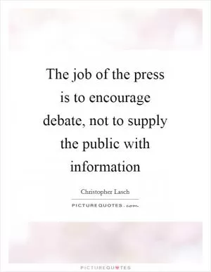 The job of the press is to encourage debate, not to supply the public with information Picture Quote #1