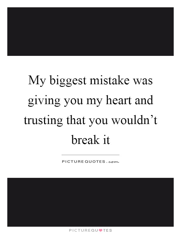 My biggest mistake was giving you my heart and trusting that you wouldn't break it Picture Quote #1