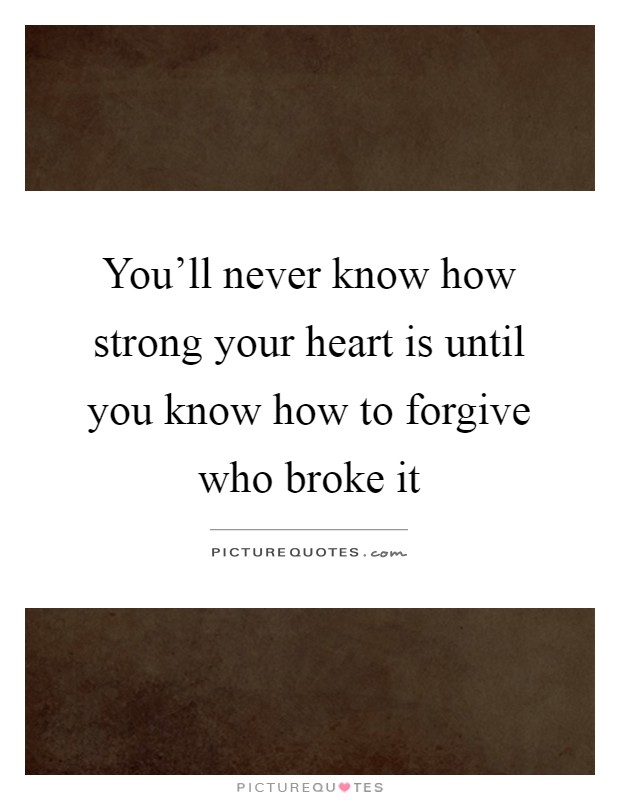 You'll never know how strong your heart is until you know how to forgive who broke it Picture Quote #1