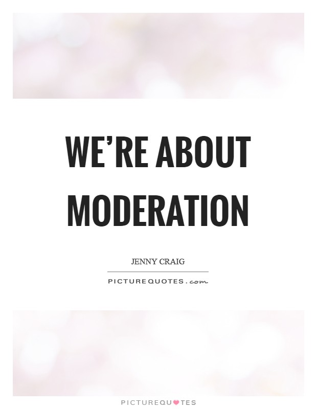 We're about moderation Picture Quote #1