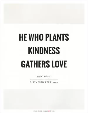 He who plants kindness gathers love Picture Quote #1