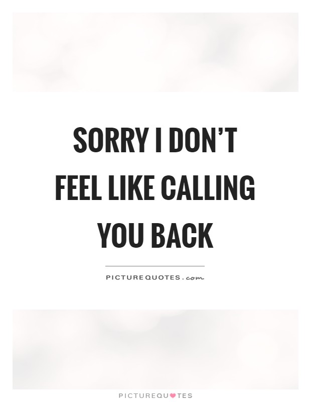 Sorry I don't feel like calling you back Picture Quote #1