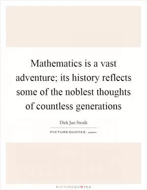 Mathematics is a vast adventure; its history reflects some of the noblest thoughts of countless generations Picture Quote #1